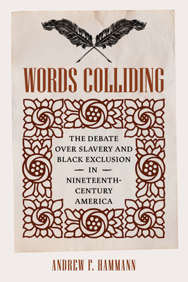 Words Colliding: The Debate over Slavery and Black Exclusion in Nineteenth-Century America (A Nation Divided: Studies in the Civil War Era)