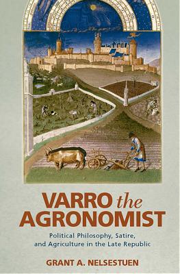 Varro the Agronomist: Political Philosophy, Satire, and Agriculture in the Late Republic