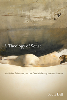 A Theology of Sense: John Updike, Embodiment, and Late Twentieth-Century American Literature (Literature, Religion, & Postsecular Stud)