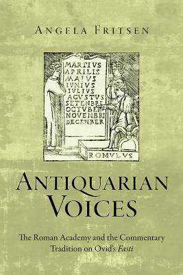 Antiquarian Voices: The Roman Academy and the Commentary Tradition on Ovid's Fasti (Text and Context)