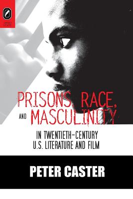 Image for Prisons, Race, and Masculinity in Twentieth-Century U.S. Literature and Film (Black Performance and Cultural Criticism)