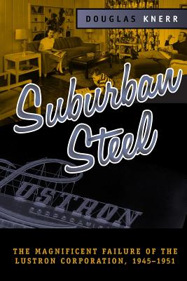 SUBURBAN STEEL: The Magnificent Failure of the Lustron Corporation, 19451951 (URBAN LIFE & URBAN LANDSCAPE)