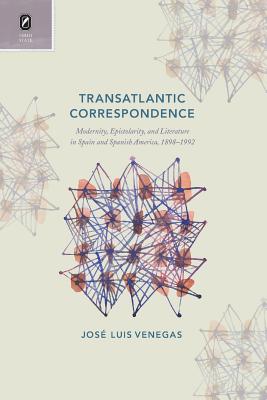 Transatlantic Correspondence: Modernity, Epistolarity, and Literature in Spain and Spanish America, 18981992 (Transoceanic Series)