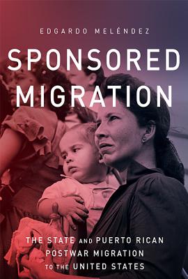 Sponsored Migration: The State and Puerto Rican Postwar Migration to the United States (Global Latin/o Americas)