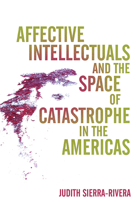 Affective Intellectuals and the Space of Catastrophe in the Americas (Global Latin/o Americas)