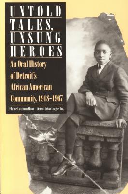 Image for Untold Tales, Unsung Heroes: An Oral History of Detroit's African American Community, 1918-1967 Untold Tales, Unsung Heroes: An Oral History of Detroit's African American Community, 1918-1967
