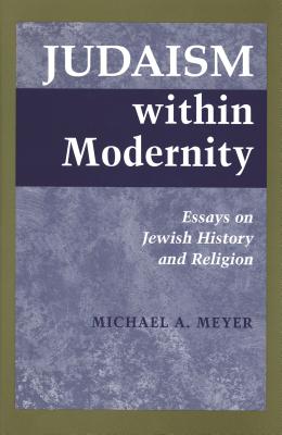 Judaism Within Modernity: Essays on Jewish History and Religion
