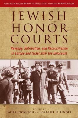Jewish Honor Courts: Revenge, Retribution, and Reconciliation in Europe and Israel After the Holocaust