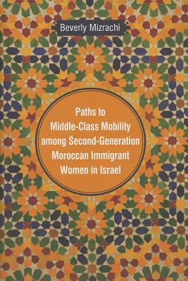 Paths to Middle-Class Mobility among Second-Generation Moroccan Immigrant Women in Israel (Raphael Patai Series in Jewish Folklore and Anthropology)