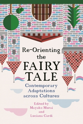 Re-Orienting the Fairy Tale: Contemporary Adaptations Across Cultures (The Donald Haase Series in Fairy-Tale Studies)