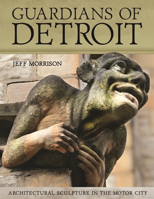 Guardians of Detroit: Architectural Sculpture in the Motor City (Painted Turtle Press)