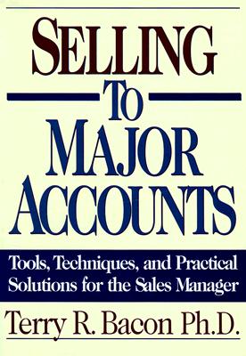 Selling to Major Accounts: Tools, Techniques, and Practical Solutions for the Sales Manager