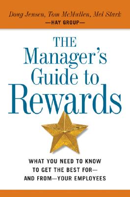 The Manager's Guide to Rewards: What You Need to Know to Get the Best For-and From-your Employees Jensen, Doug; McMullen, Tom and Stark, Mel
