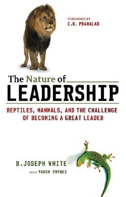 The Nature of Leadership: Reptiles, Mammals, and the Challenge of Becoming a Great Leader White, B. Joseph and Prywes, Yaron