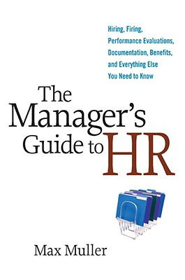 Manager's Guide to HR: Hiring, Firing, Performance Evaluations, Documentation, Benefits, and Everything Else You Need to Know