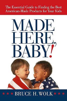 Made Here, Baby!: The Essential Guide to Finding the Best American-Made Products for Your Kids