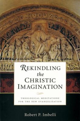 Image for Rekindling the Christic Imagination: Theological Meditations for the New Evangelization