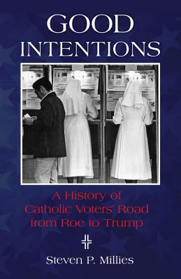 Good Intentions: A History of Catholic Voters' Road from Roe to Trump