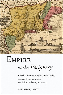 Empire at the Periphery: British Colonists, Anglo-Dutch Trade, and the Development of the British Atlantic, 1621-1713 (Early American Places, 1)
