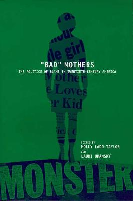 BAD MOTHERS: The Politics of Blame in Twentieth-Century America