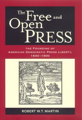 The Free and Open Press: The Founding of American Democratic Press Liberty, 1640-1800