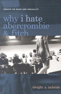 Why I Hate Abercrombie & Fitch: Essays On Race and Sexuality (Sexual Cultures, 41)
