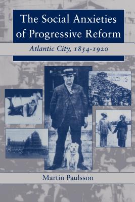 The Social Anxieties of Progressive Reform: Atlantic City, 1854-1920 (American Social History)