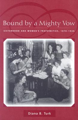 Bound By a Mighty Vow: Sisterhood and Women's Fraternities, 1870-1920