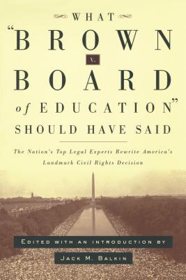 What Brown vs. Board of Education Should Have Said : The Nation's Top Legal Experts Rewrite America's Landmark Civil Rights Decision