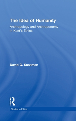 The Idea of Humanity: Anthropology and Anthroponomy in Kant's Ethics (Studies in Ethics)