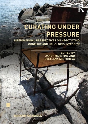 Curating Under Pressure: International Perspectives on Negotiating Conflict and Upholding Integrity (Museum Meanings)