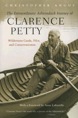 The Extraordinary Adirondack Journey of Clarence Petty: Wilderness Guide, Pilot, and Conservationist