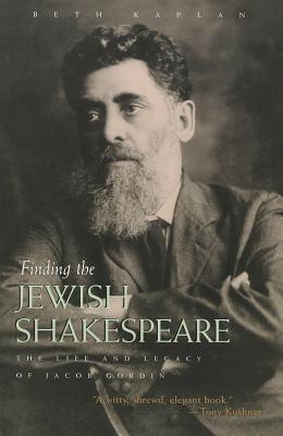 Finding the Jewish Shakespeare: The Life and Legacy of Jacob Gordin (Judaic Traditions in Literature, Music, and Art)