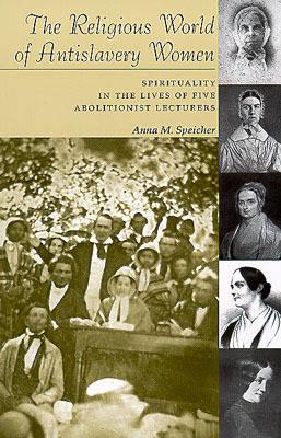 Religious World of Antislavery Women: Spirituality in the Lives of Five Abolitionist Lecturers (Women and Gender in Religion)