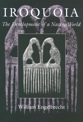 Iroquoia: The Development of a Native World (The Iroquois and Their Neighbors)
