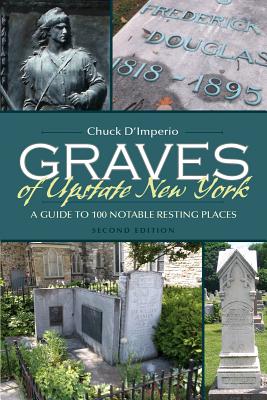 Graves of Upstate New York: A Guide to 100 Notable Resting Places, Second Edition (New York State Series)