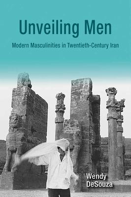 Unveiling Men: Modern Masculinities in Twentieth-Century Iran (Gender, Culture, and Politics in the Middle East)