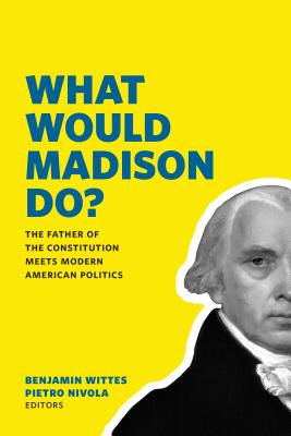 What Would Madison Do: The Father of the Constitution Meets Modern American Politics