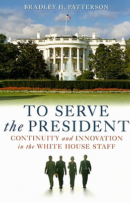 To Serve the President: Continuity and Innovation in the White House Staff