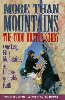 More Than Mountains: The Todd Huston Story : One Leg, Fifty Mountains, an Unconquerable Faith