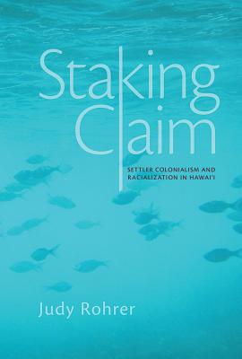 Staking Claim: Settler Colonialism and Racialization in Hawai'i (Critical Issues in Indigenous Studies)
