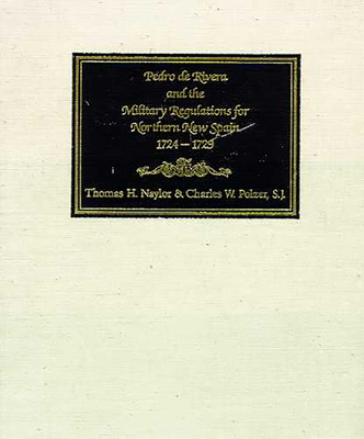 Pedro de Rivera and the Military Regulations for Northern New Spain, 1724-1729: A Documentary History of His Frontier Inspection and the Reglamento de 1729