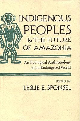 Indigenous Peoples and the Future of Amazonia: An Ecological Anthropology of an Endangered World (Arizona Studies in Human Ecology)