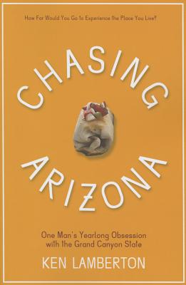 Image for Chasing Arizona: One Mans Yearlong Obsession with the Grand Canyon State Chasing Arizona: One Mans Yearlong Obsession with the Grand Canyon State