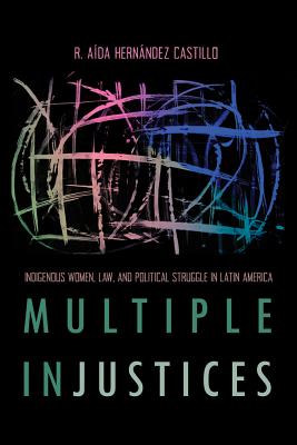 Multiple InJustices: Indigenous Women, Law, and Political Struggle in Latin America (Critical Issues in Indigenous Studies)