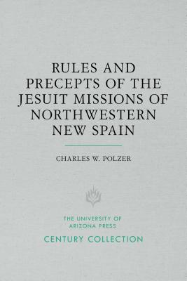 Rules and Precepts of the Jesuit Missions of Northwestern New Spain (Century Collection)