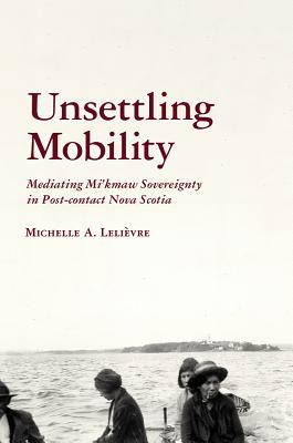 Unsettling Mobility: Mediating Mikmaw Sovereignty in Post-contact Nova Scotia (Archaeology of Indigenous-Colonial Interactions in the Americas)