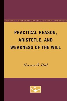 Practical Reason, Aristotle, and Weakness of the Will (Minnesota Publications in the Humanities) (Volume 4)
