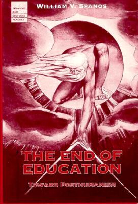 End Of Education: Toward Posthumanism (Volume 1) (Pedagogy and Cultural Practice)