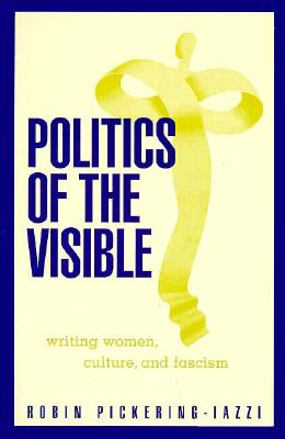 Politics Of The Visible: Writing Women, Culture, and Fascism